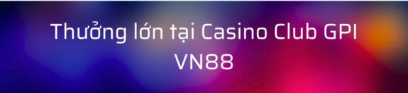 Ưu đãi hấp dẫn tại Casino GPI VN88